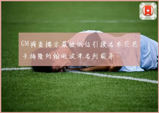GM调查揭示最被低估引援名单贝恩卡梅隆约翰逊波津名列前茅
