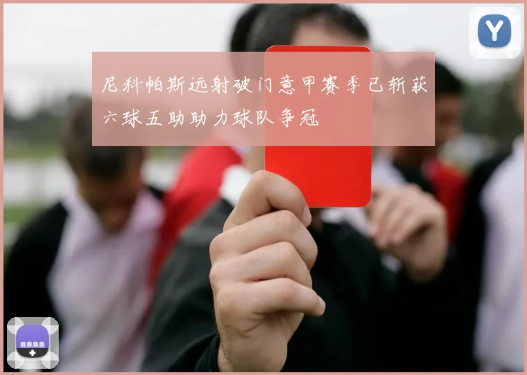 尼科帕斯远射破门意甲赛季已斩获六球五助助力球队争冠