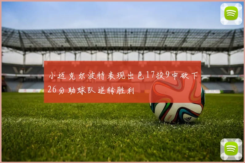 小迈克尔波特表现出色17投9中砍下26分助球队逆转胜利
